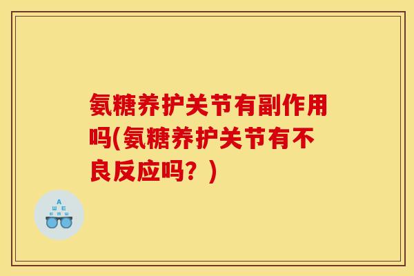 氨糖养护关节有副作用吗(氨糖养护关节有不良反应吗？)