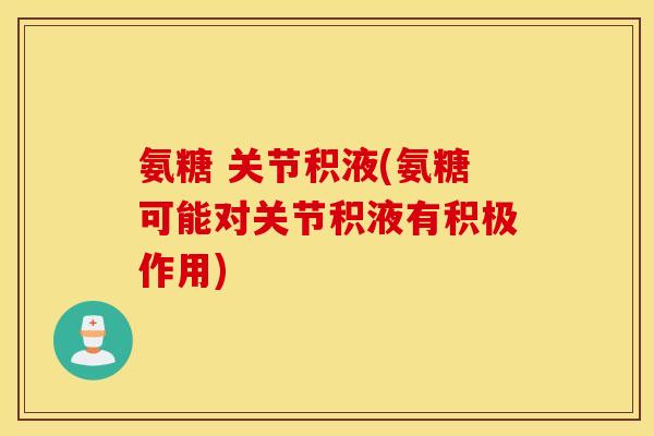 氨糖 关节积液(氨糖可能对关节积液有积极作用) 氨糖 关节积液(氨糖可能对关节积液有积极作用)