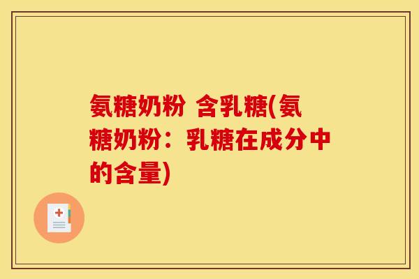氨糖奶粉 含乳糖(氨糖奶粉：乳糖在成分中的含量)