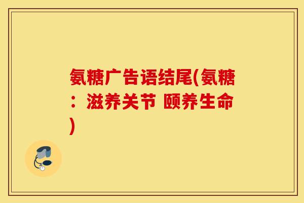 氨糖广告语结尾(氨糖：滋养关节 颐养生命)