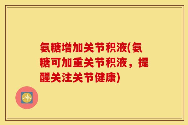 氨糖增加关节积液(氨糖可加重关节积液，提醒关注关节健康)