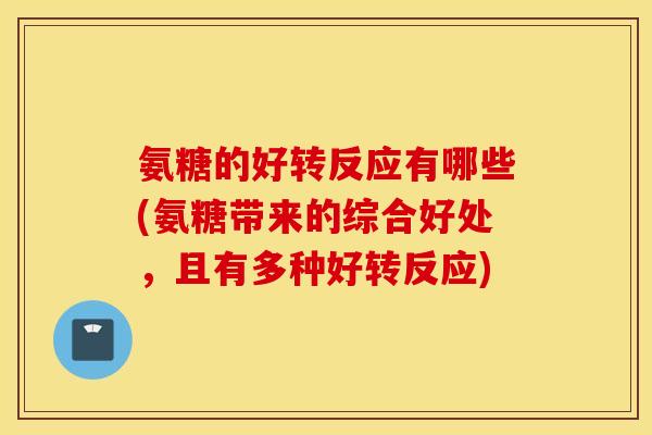 氨糖的好转反应有哪些(氨糖带来的综合好处,且有多种好转反应) 氨糖的好转反应有哪些(氨糖带来的综合好处,且有多种好转反应)