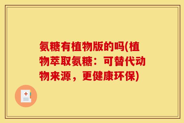 氨糖有植物版的吗(植物萃取氨糖:可替代动物来源,更健康环保) 氨糖有植物版的吗(植物萃取氨糖:可替代动物来源,更健康环保)