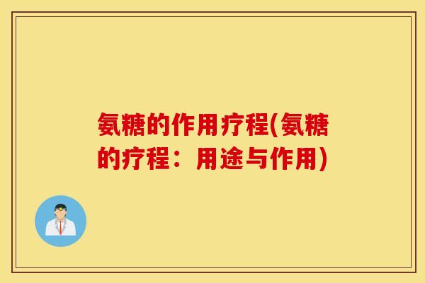 氨糖的作用疗程(氨糖的疗程：用途与作用)