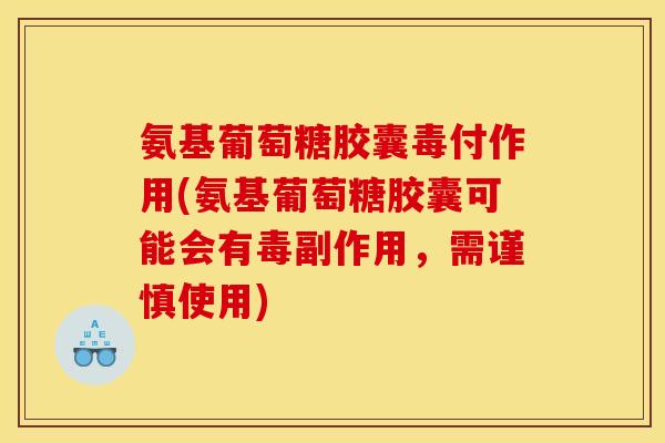 氨基葡萄糖胶囊毒付作用(氨基葡萄糖胶囊可能会有毒副作用，需谨慎使用)
