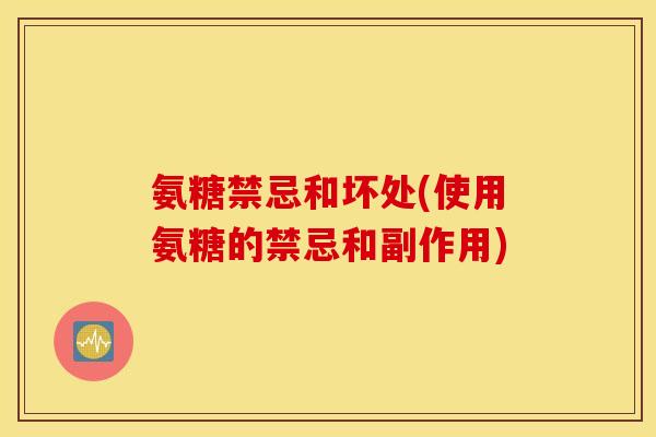 氨糖禁忌和坏处(使用氨糖的禁忌和副作用)