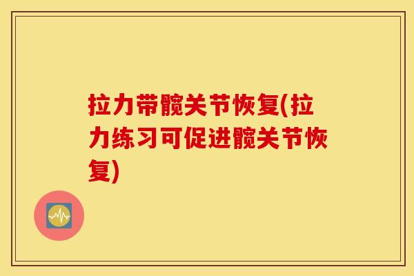 拉力带髋关节恢复(拉力练习可促进髋关节恢复)