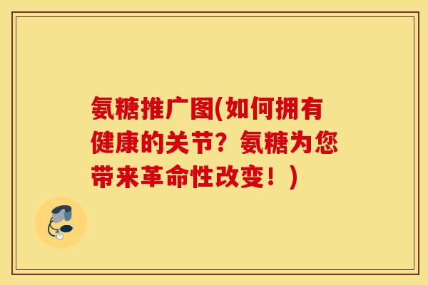 氨糖推广图(如何拥有健康的关节？氨糖为您带来革命性改变！)