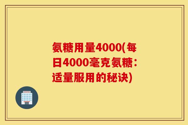 氨糖用量4000(每日4000毫克氨糖：适量服用的秘诀)