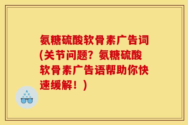 氨糖硫酸软骨素广告词(关节问题？氨糖硫酸软骨素广告语帮助你快速缓解！)
