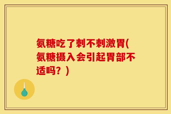 氨糖吃了刺不刺激胃(氨糖摄入会引起胃部不适吗？)