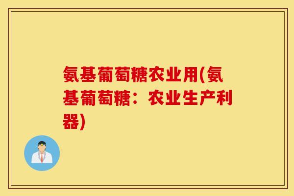 氨基葡萄糖农业用(氨基葡萄糖：农业生产利器)