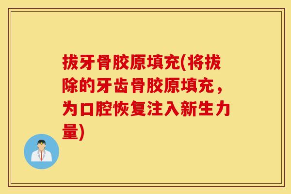 拔牙骨胶原填充(将拔除的牙齿骨胶原填充，为口腔恢复注入新生力量)