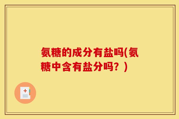 氨糖的成分有盐吗(氨糖中含有盐分吗？)