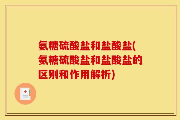 氨糖硫酸盐和盐酸盐(氨糖硫酸盐和盐酸盐的区别和作用解析)
