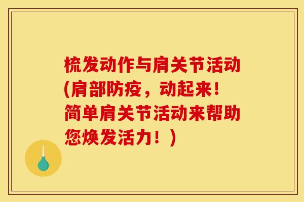 梳发动作与肩关节活动(肩部防疫，动起来！简单肩关节活动来帮助您焕发活力！)