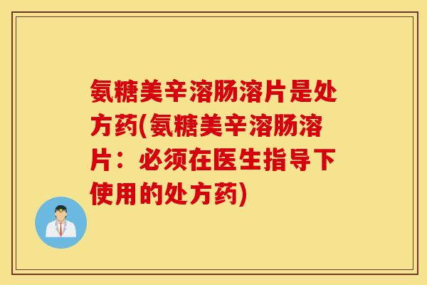 氨糖美辛溶肠溶片是处方药(氨糖美辛溶肠溶片：必须在医生指导下使用的处方药)