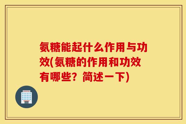 氨糖能起什么作用与功效(氨糖的作用和功效有哪些？简述一下)