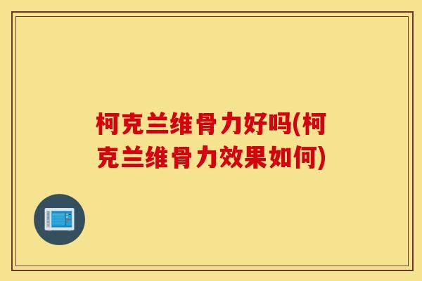 柯克兰维骨力好吗(柯克兰维骨力效果如何)