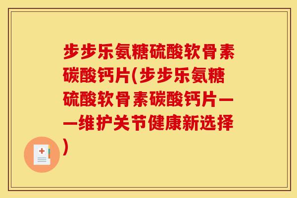 步步乐氨糖硫酸软骨素碳酸钙片(步步乐氨糖硫酸软骨素碳酸钙片——维护关节健康新选择)
