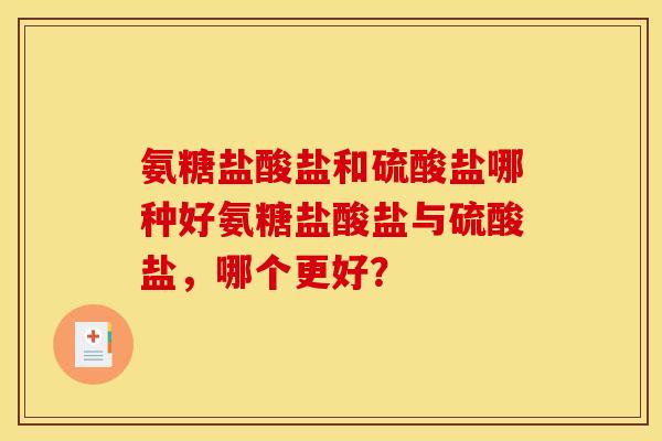 氨糖盐酸盐和硫酸盐哪种好氨糖盐酸盐与硫酸盐，哪个更好？