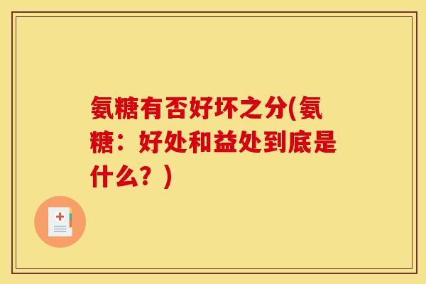 氨糖有否好坏之分(氨糖：好处和益处到底是什么？)