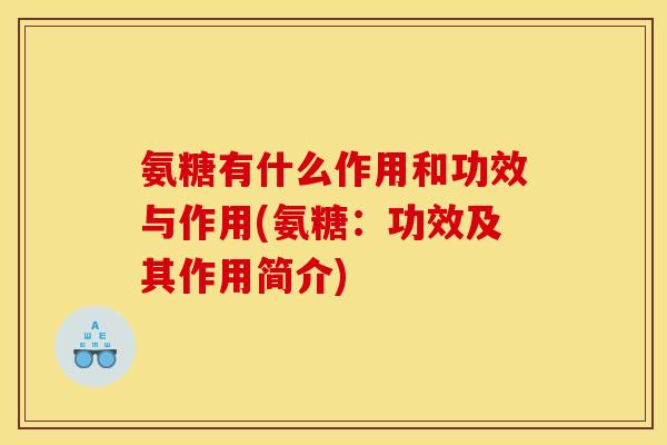 氨糖有什么作用和功效与作用(氨糖：功效及其作用简介)