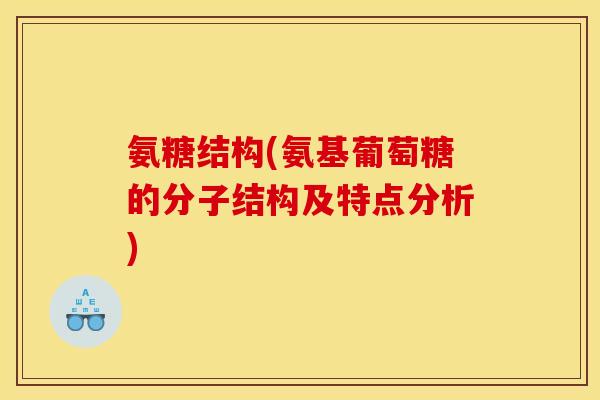 氨糖结构(氨基葡萄糖的分子结构及特点分析)