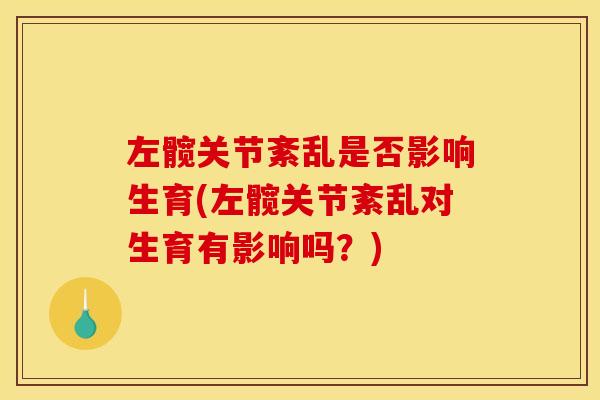 左髋关节紊乱是否影响生育(左髋关节紊乱对生育有影响吗？)
