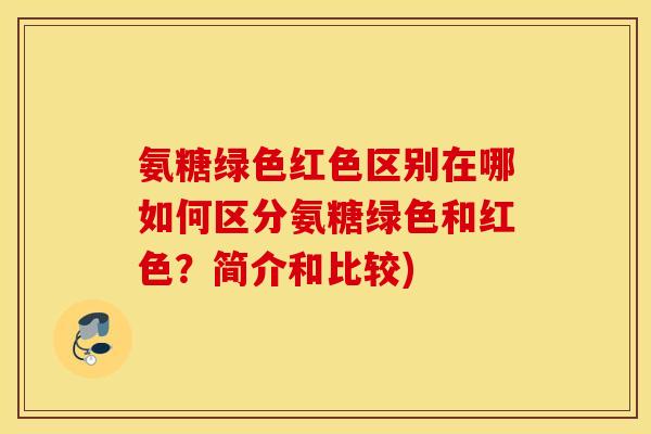 氨糖绿色红色区别在哪如何区分氨糖绿色和红色？简介和比较)