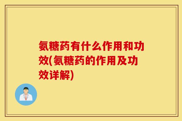 氨糖药有什么作用和功效(氨糖药的作用及功效详解)