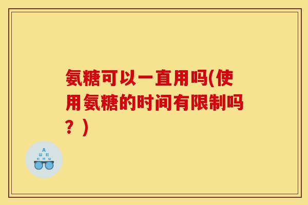 氨糖可以一直用吗(使用氨糖的时间有限制吗？)