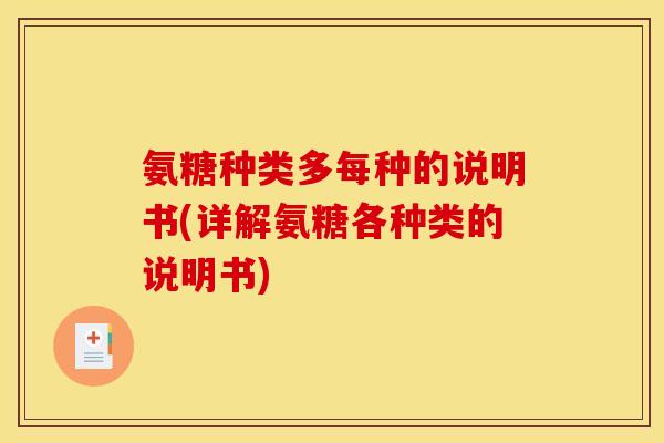 氨糖种类多每种的说明书(详解氨糖各种类的说明书)