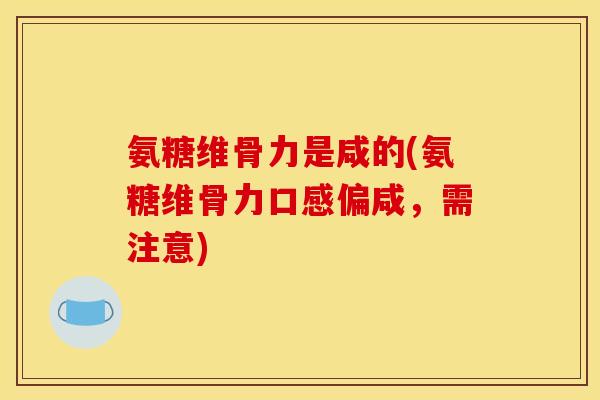 氨糖维骨力是咸的(氨糖维骨力口感偏咸，需注意)