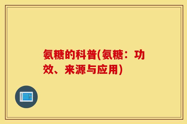 氨糖的科普(氨糖：功效、来源与应用)