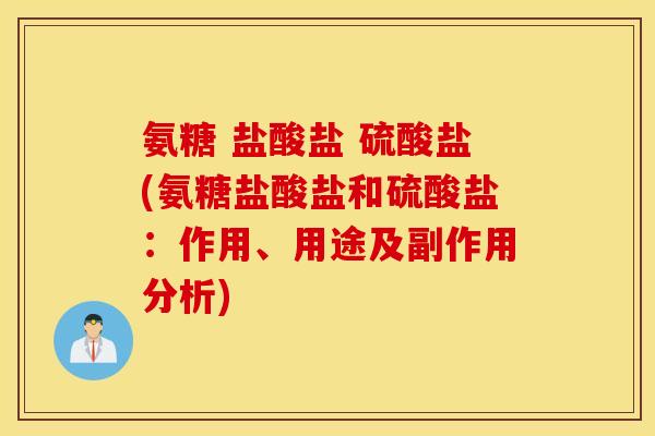 氨糖 盐酸盐 硫酸盐(氨糖盐酸盐和硫酸盐：作用、用途及副作用分析)