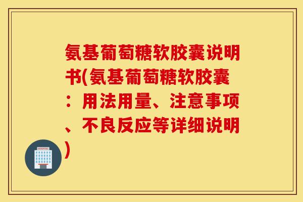 氨基葡萄糖软胶囊说明书(氨基葡萄糖软胶囊：用法用量、注意事项、不良反应等详细说明)