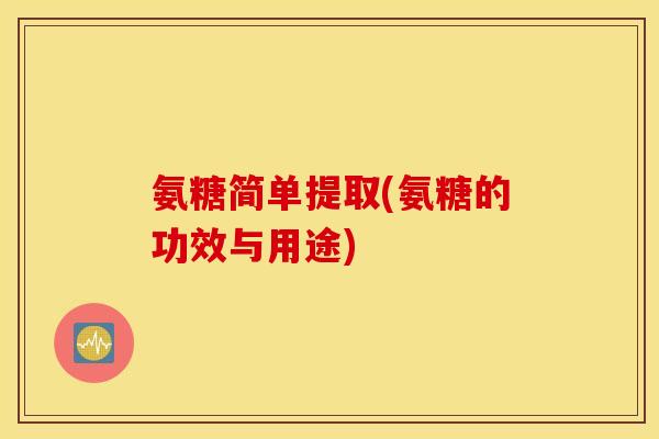 氨糖简单提取(氨糖的功效与用途)