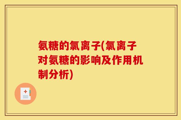 氨糖的氯离子(氯离子对氨糖的影响及作用机制分析)