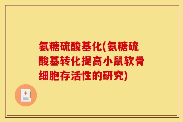 氨糖硫酸基化(氨糖硫酸基转化提高小鼠软骨细胞存活性的研究)