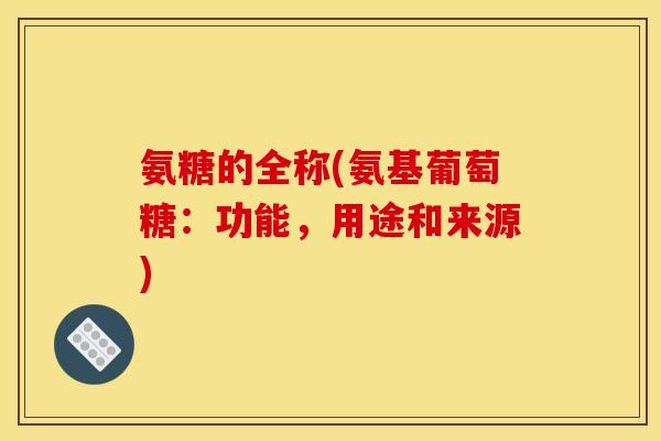 氨糖的全称(氨基葡萄糖：功能，用途和来源)