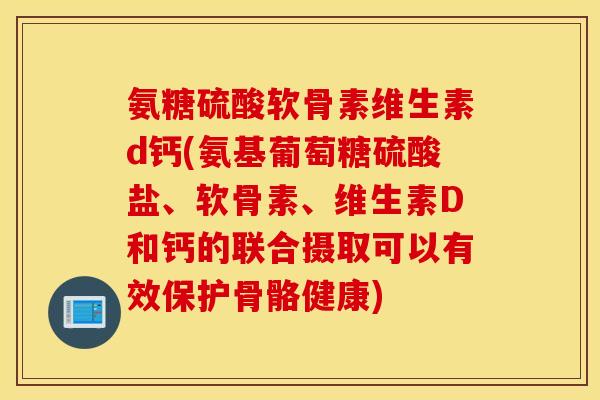 氨糖硫酸软骨素维生素d钙(氨基葡萄糖硫酸盐、软骨素、维生素D和钙的联合摄取可以有效保护骨骼健康) 氨糖硫酸软骨素维生素d钙(氨基葡萄糖硫酸盐、软骨素、维生素D和钙的联合摄取可以有效保护骨骼健康)
