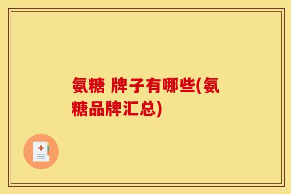 氨糖 牌子有哪些(氨糖品牌汇总)