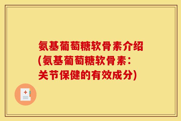 氨基葡萄糖软骨素介绍(氨基葡萄糖软骨素:关节保健的有效成分) 氨基葡萄糖软骨素介绍(氨基葡萄糖软骨素:关节保健的有效成分)