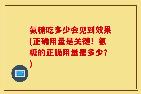 氨糖吃多少会见到效果(正确用量是关键！氨糖的正确用量是多少？)