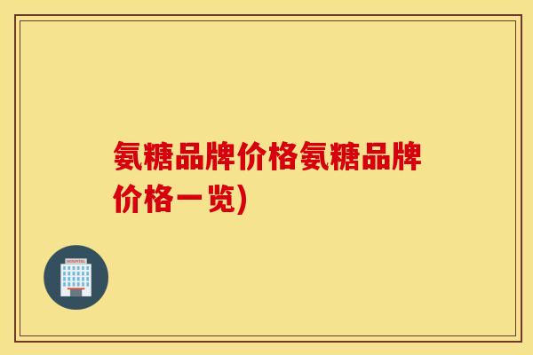 氨糖品牌价格氨糖品牌价格一览)