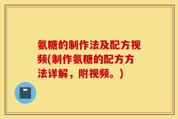 氨糖的制作法及配方视频(制作氨糖的配方方法详解，附视频。)