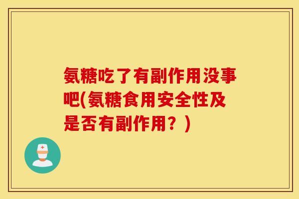氨糖吃了有副作用没事吧(氨糖食用安全性及是否有副作用？)