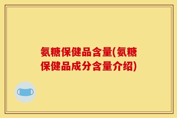 氨糖保健品含量(氨糖保健品成分含量介绍)