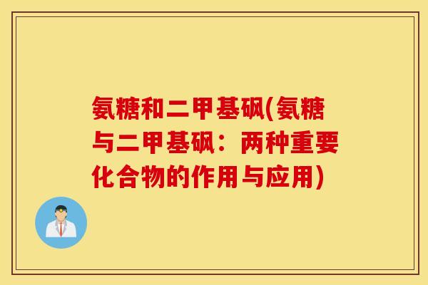 氨糖和二甲基砜(氨糖与二甲基砜：两种重要化合物的作用与应用)